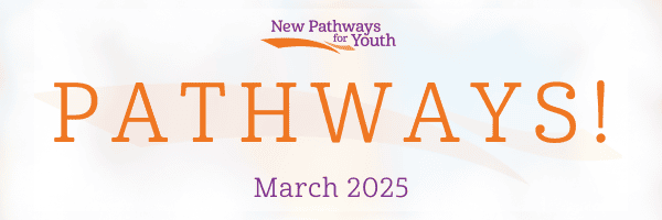New Pathways for Youth Pathways newsletter cover for March 2025
